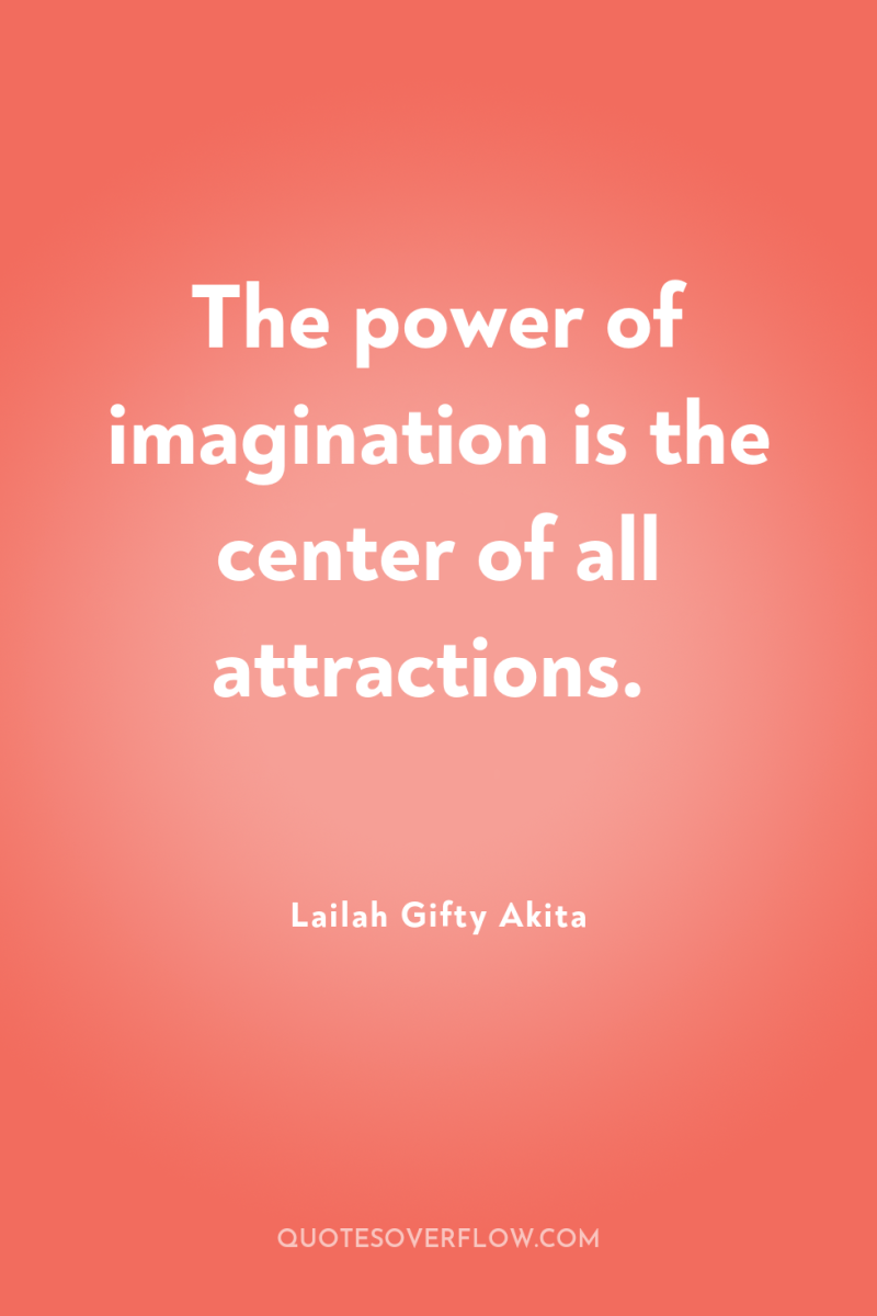 The power of imagination is the center of all attractions. 