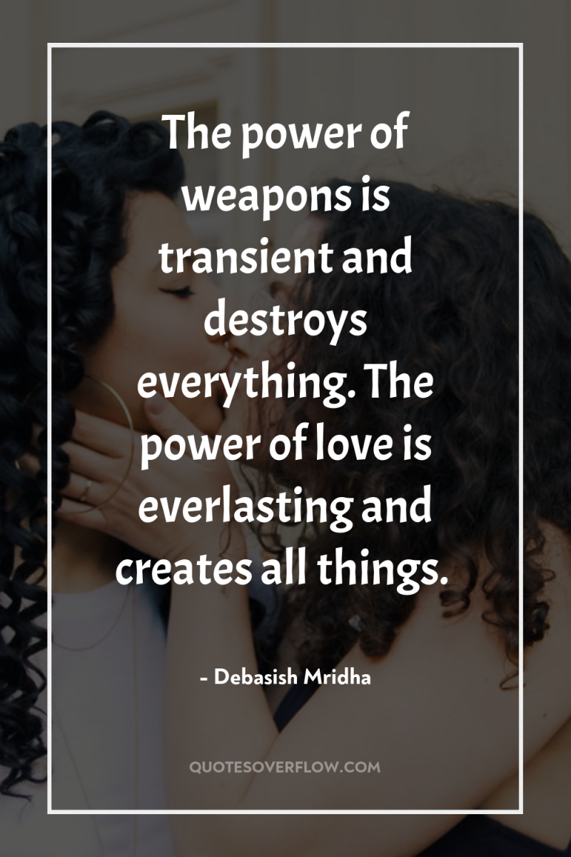 The power of weapons is transient and destroys everything. The...
