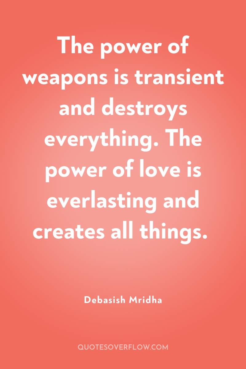 The power of weapons is transient and destroys everything. The...