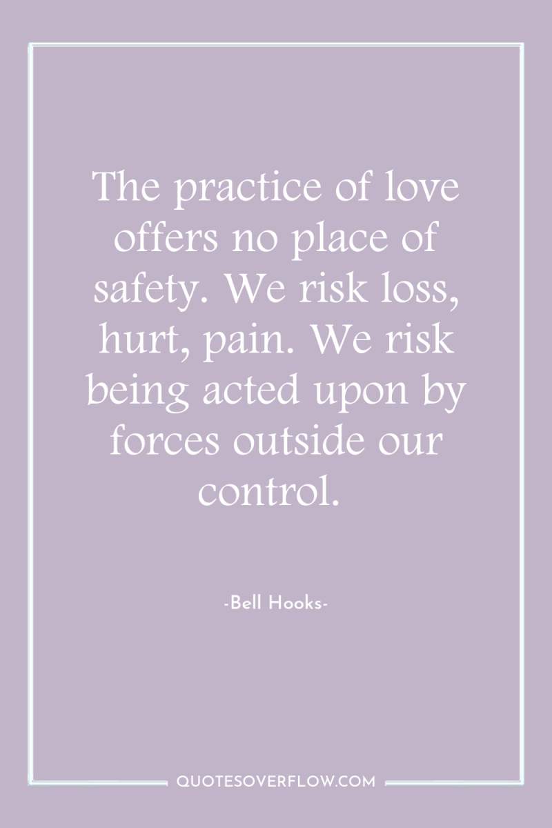 The practice of love offers no place of safety. We...