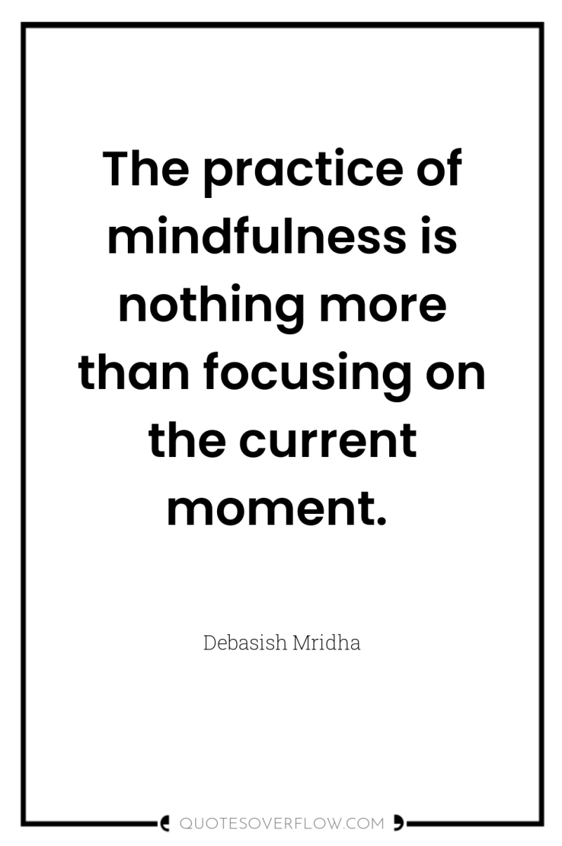 The practice of mindfulness is nothing more than focusing on...