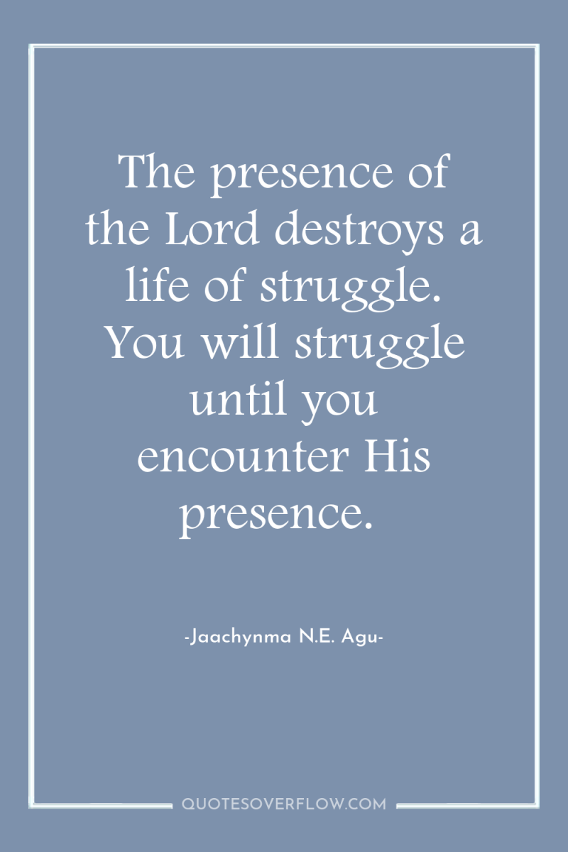The presence of the Lord destroys a life of struggle....