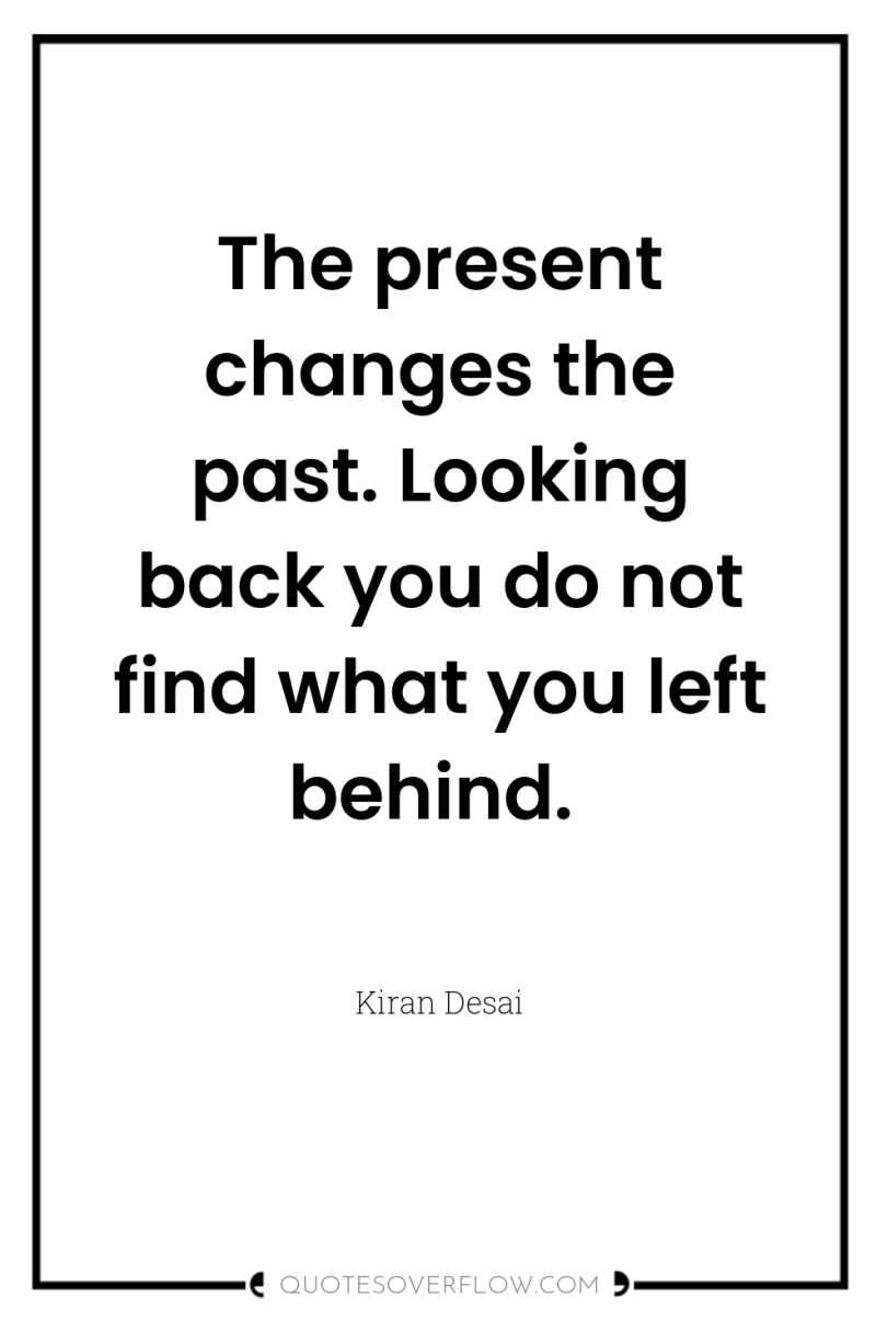 The present changes the past. Looking back you do not...