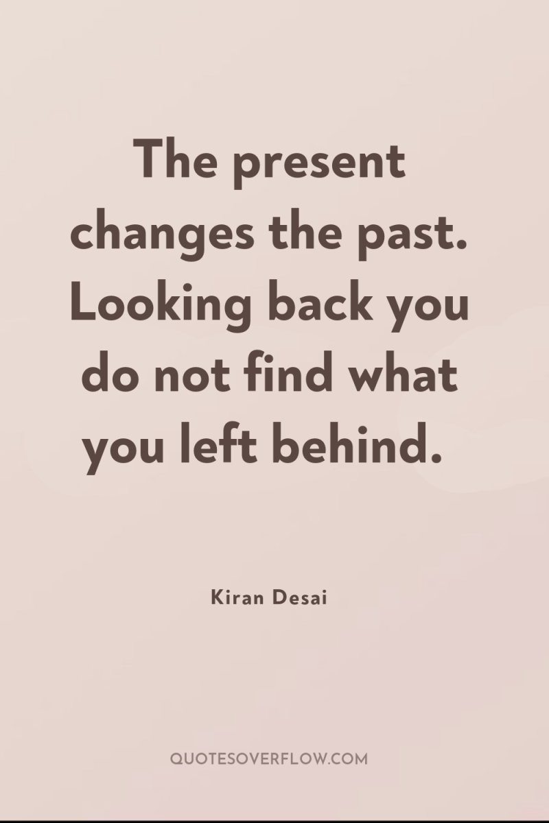 The present changes the past. Looking back you do not...