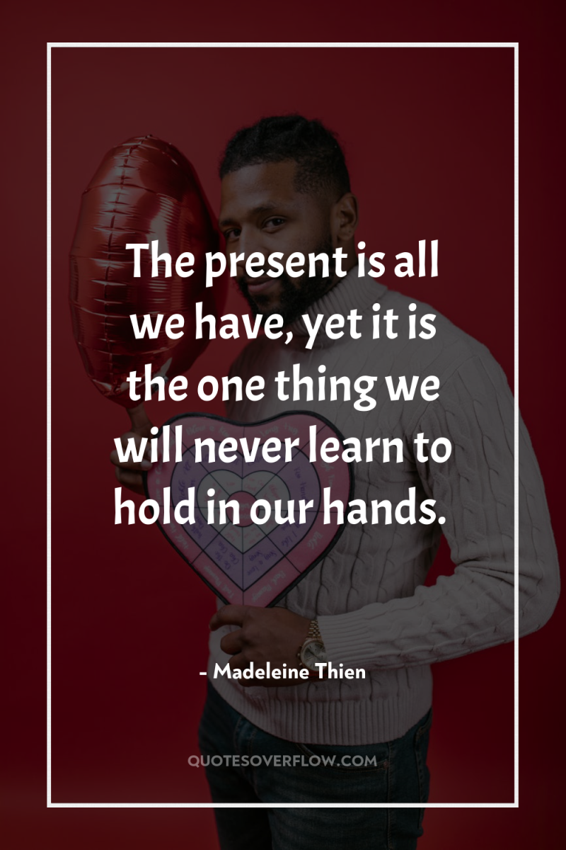 The present is all we have, yet it is the...