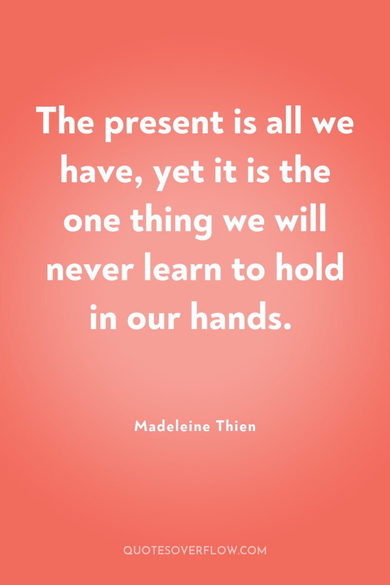 The present is all we have, yet it is the...