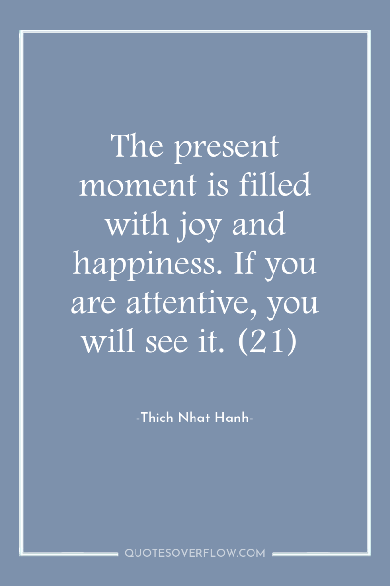 The present moment is filled with joy and happiness. If...