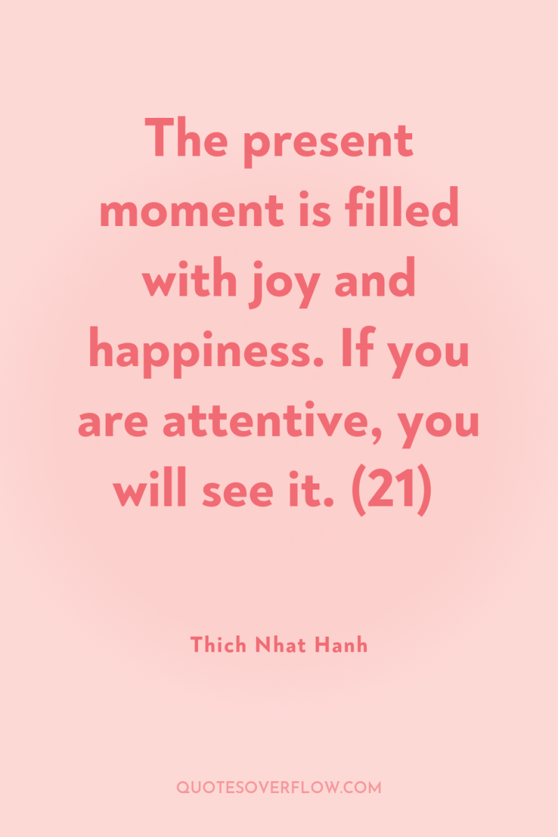The present moment is filled with joy and happiness. If...