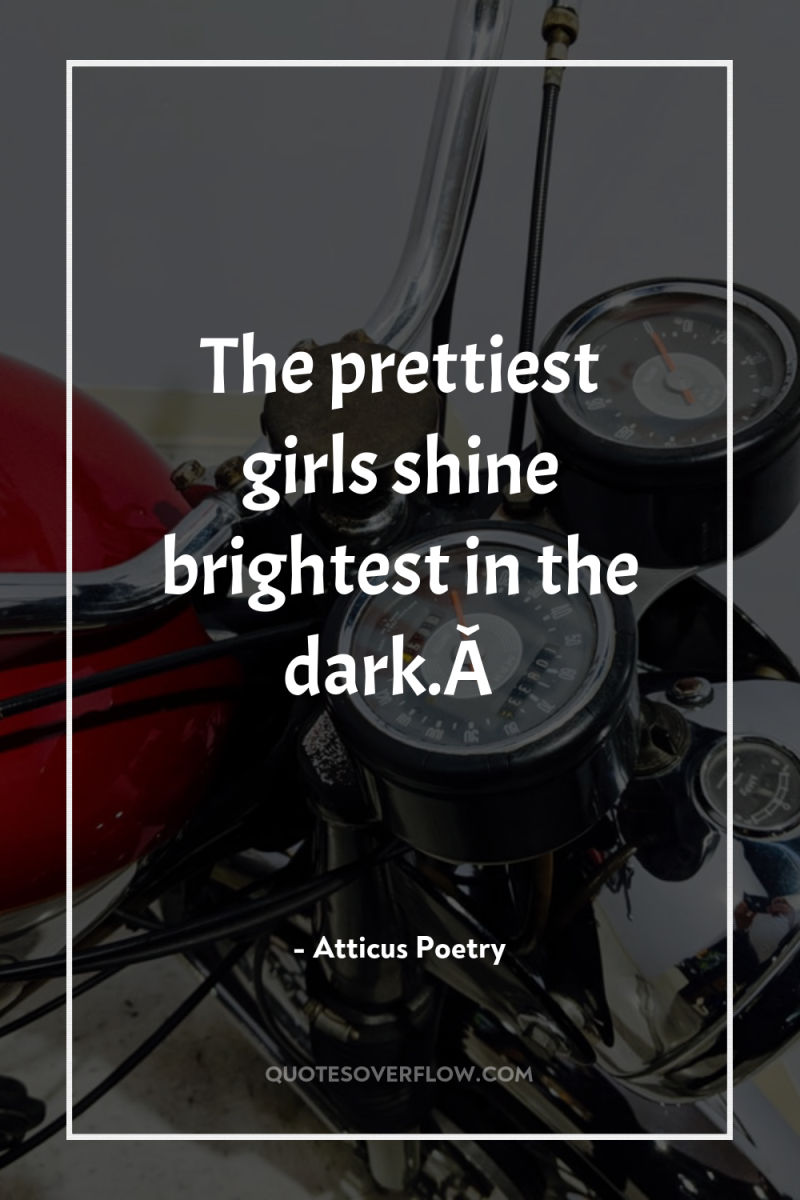 The prettiest girls shine brightest in the dark.Â  