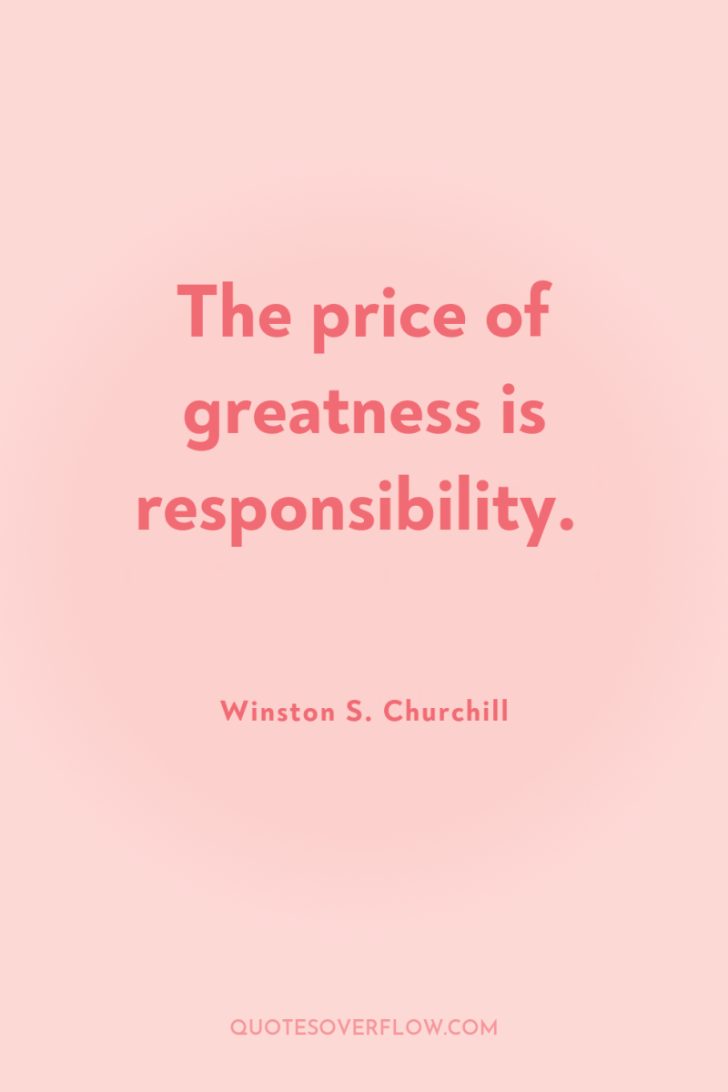 The price of greatness is responsibility. 