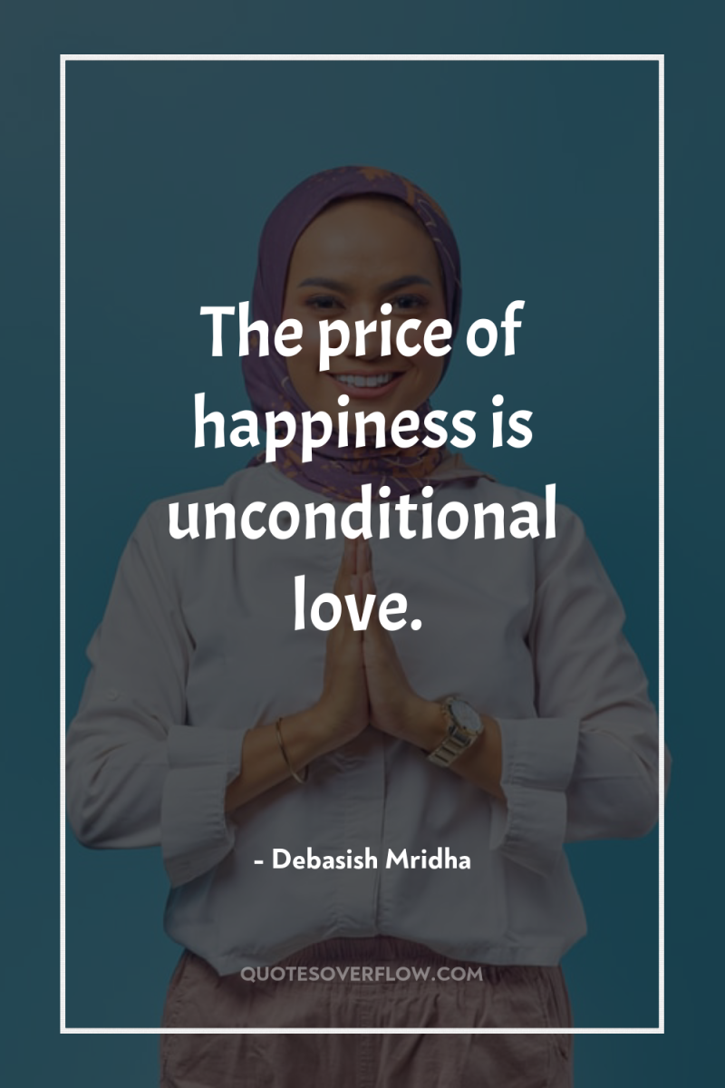The price of happiness is unconditional love. 