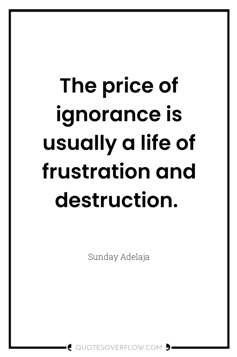 The price of ignorance is usually a life of frustration...