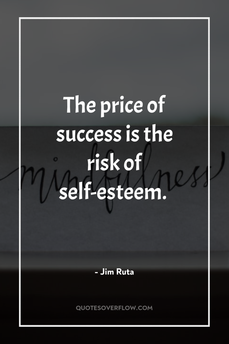 The price of success is the risk of self-esteem. 