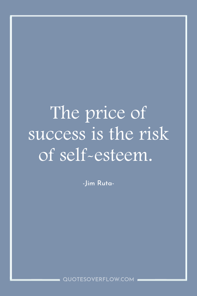 The price of success is the risk of self-esteem. 