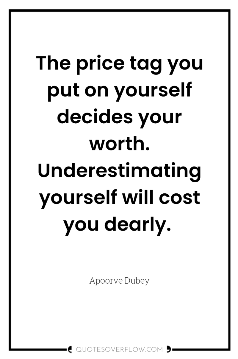 The price tag you put on yourself decides your worth....