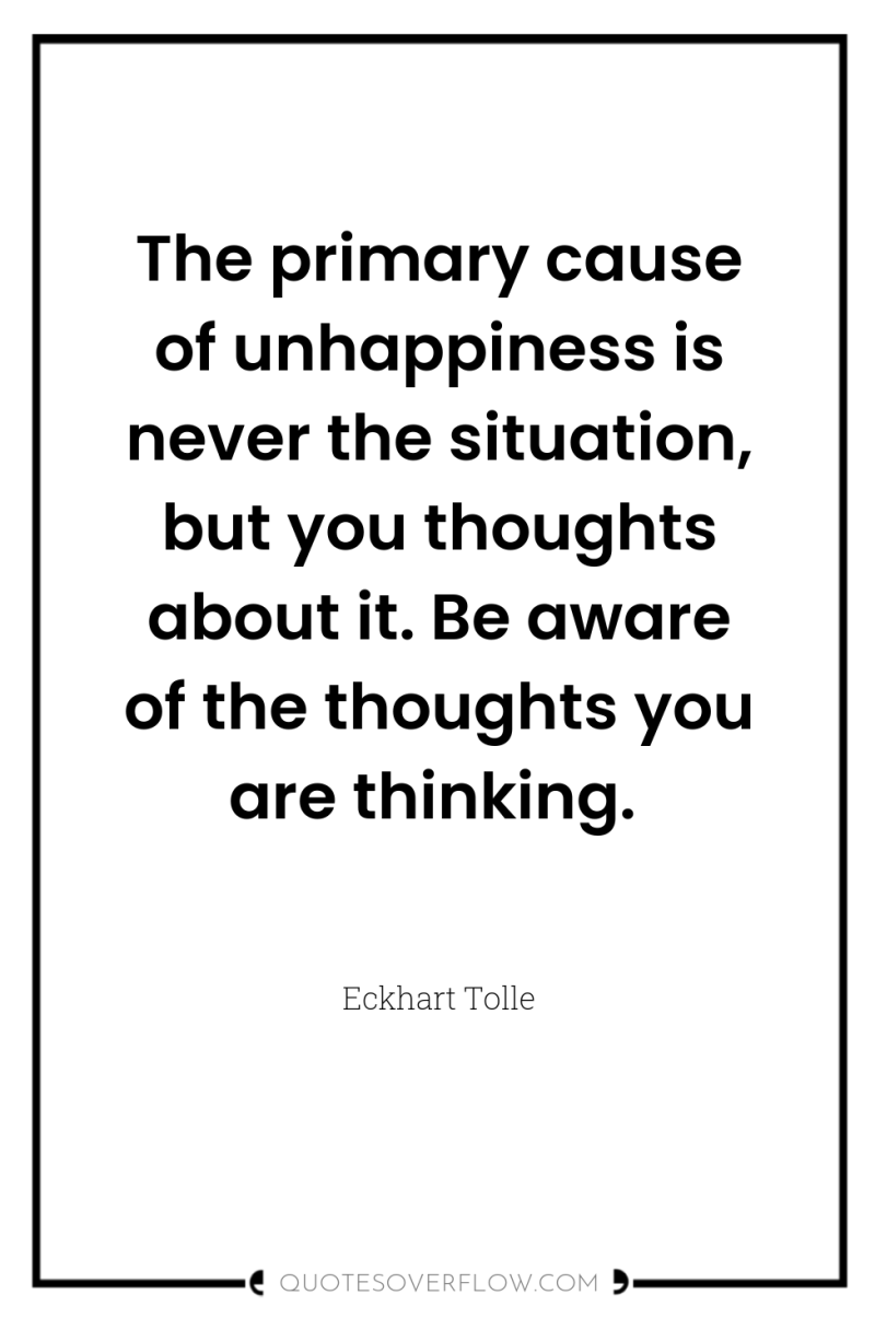 The primary cause of unhappiness is never the situation, but...