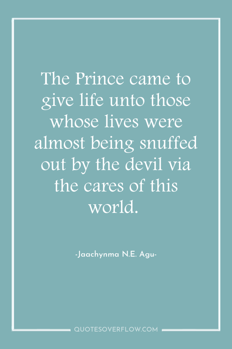 The Prince came to give life unto those whose lives...