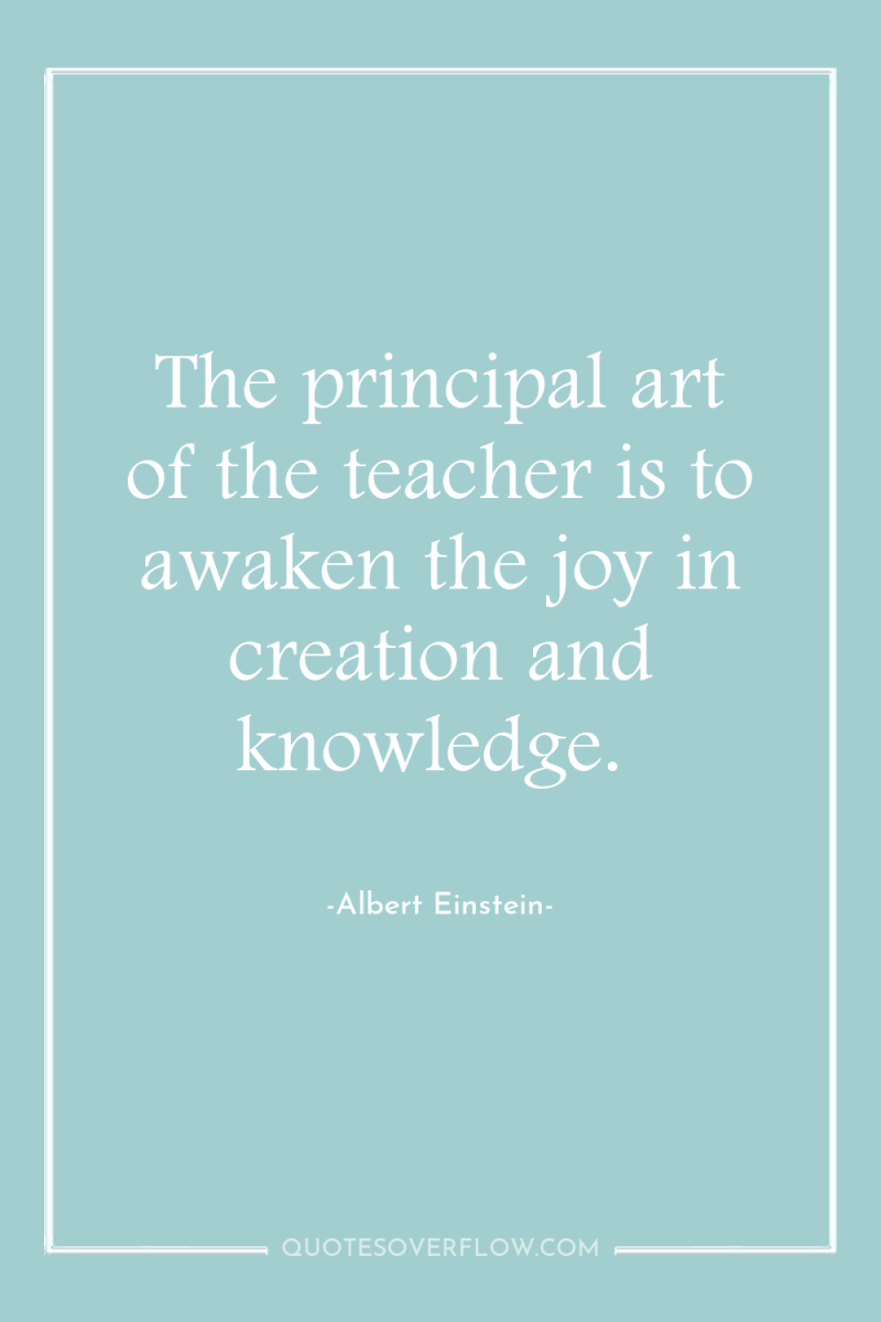 The principal art of the teacher is to awaken the...