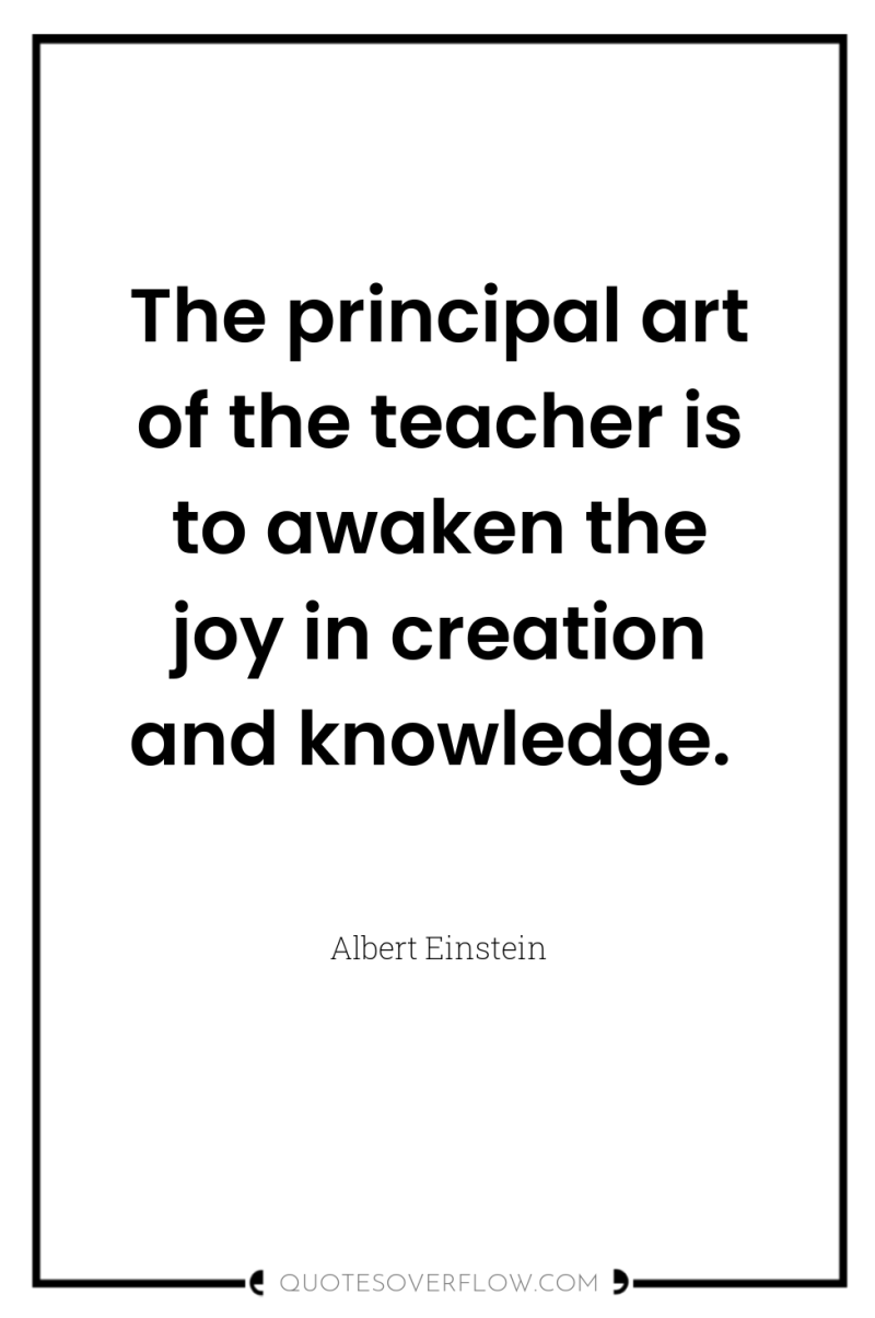 The principal art of the teacher is to awaken the...