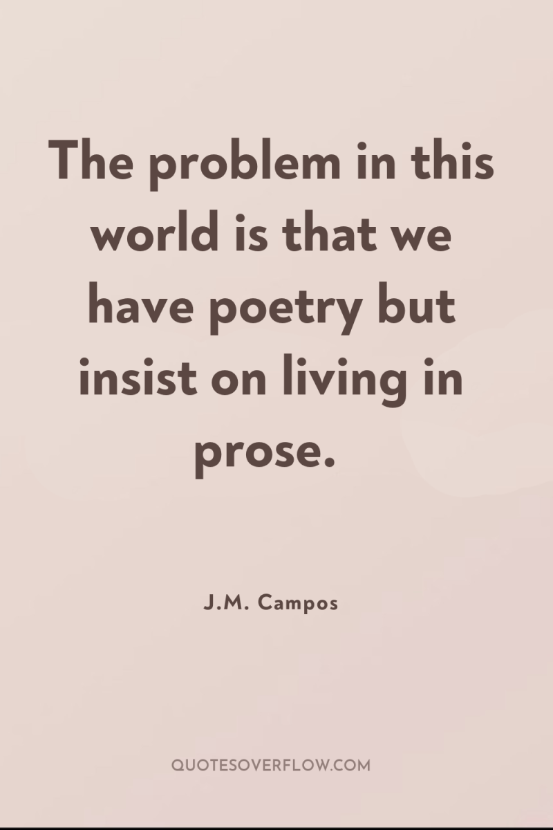 The problem in this world is that we have poetry...