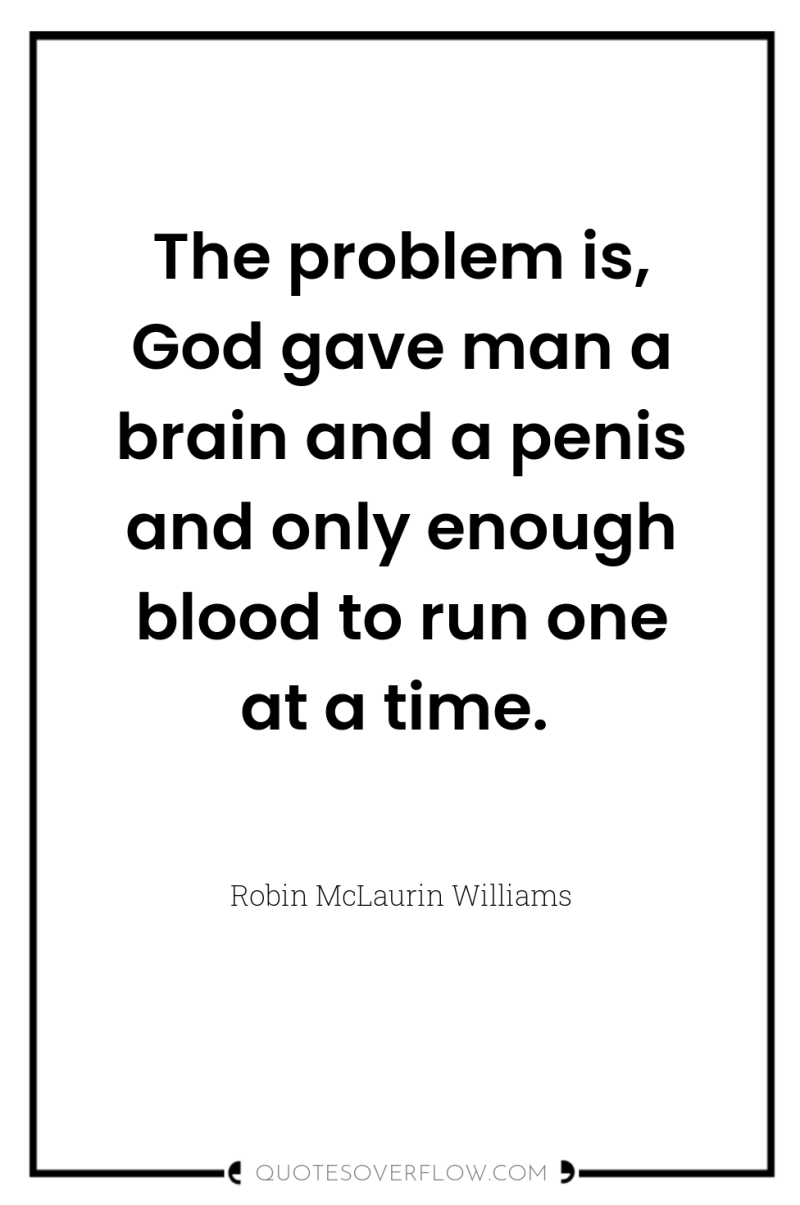 The problem is, God gave man a brain and a...