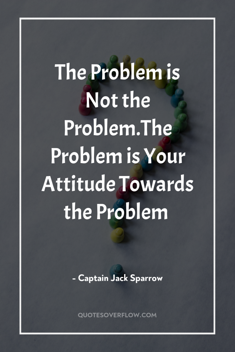 The Problem is Not the Problem.The Problem is Your Attitude...