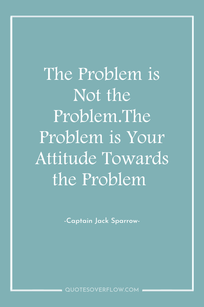 The Problem is Not the Problem.The Problem is Your Attitude...