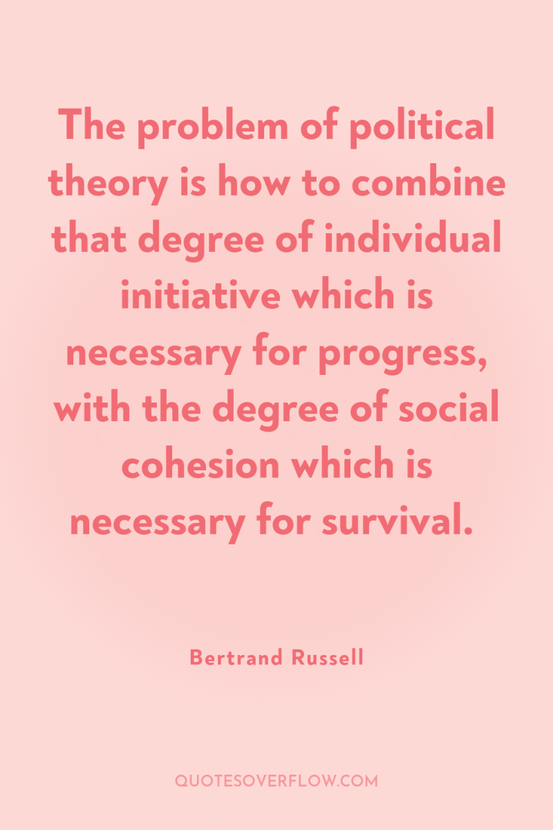 The problem of political theory is how to combine that...