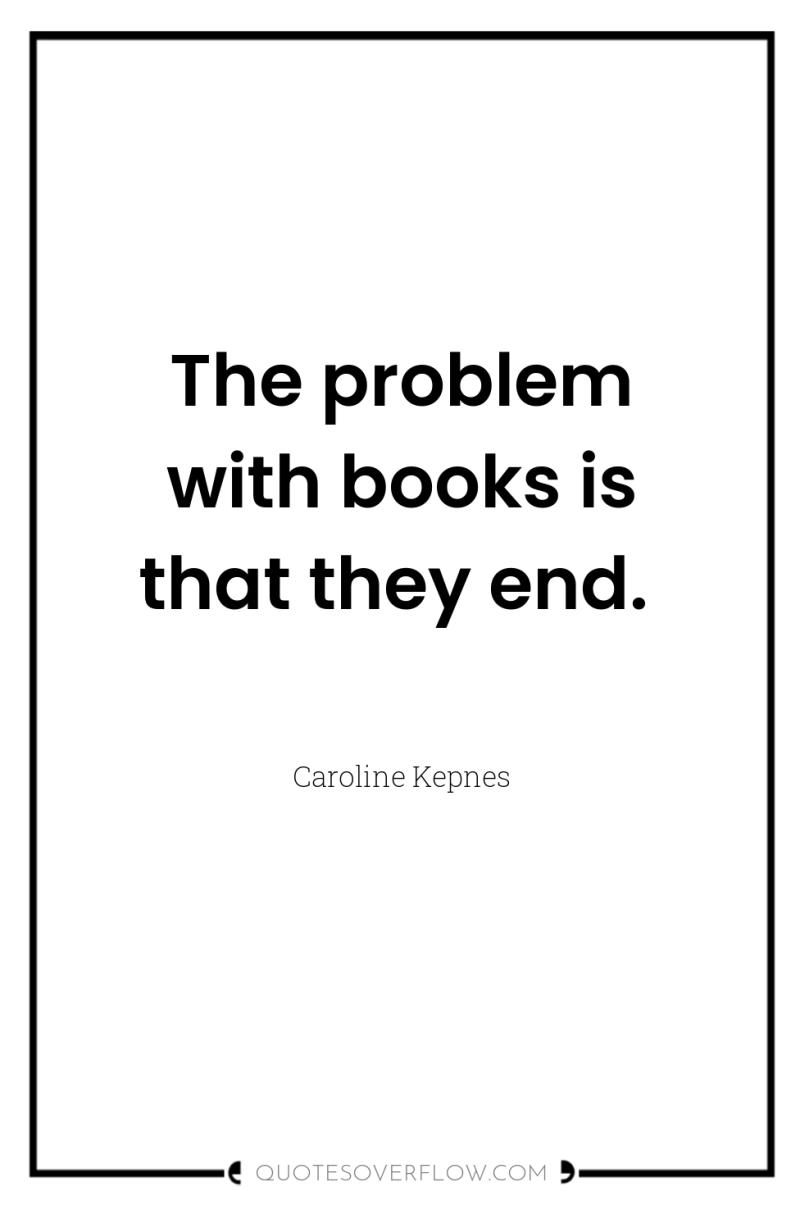 The problem with books is that they end. 