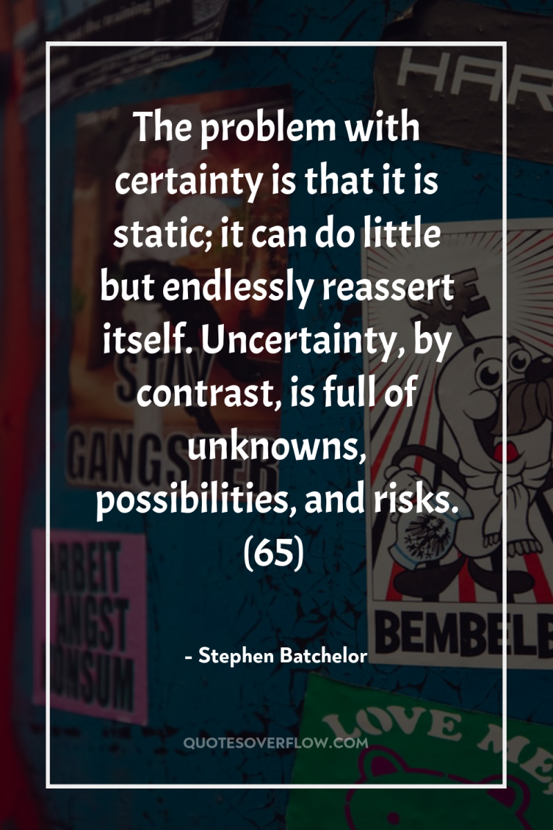 The problem with certainty is that it is static; it...