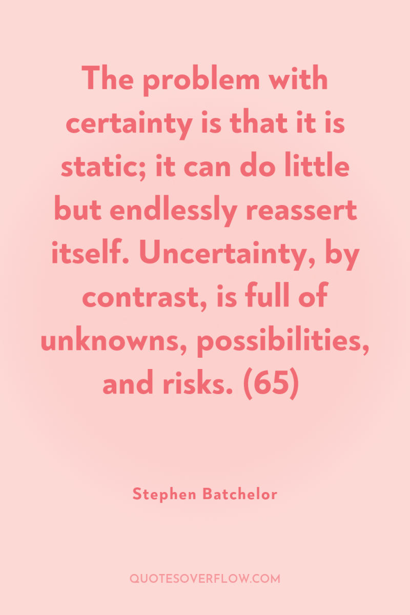 The problem with certainty is that it is static; it...
