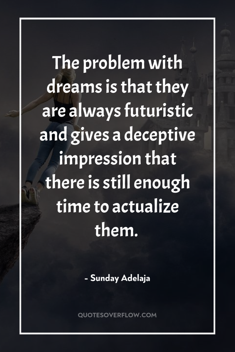 The problem with dreams is that they are always futuristic...