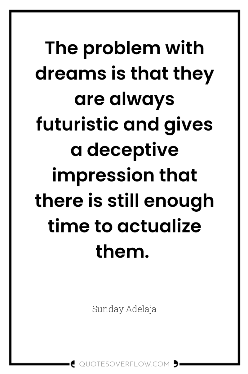 The problem with dreams is that they are always futuristic...