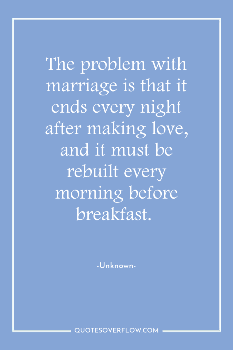The problem with marriage is that it ends every night...