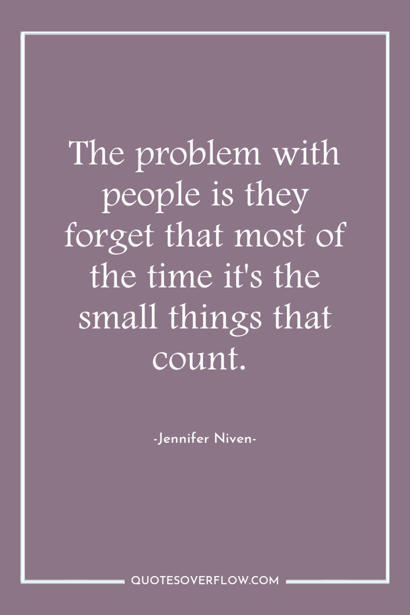 The problem with people is they forget that most of...