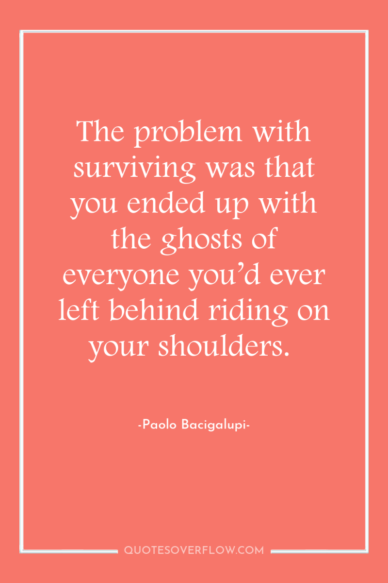 The problem with surviving was that you ended up with...