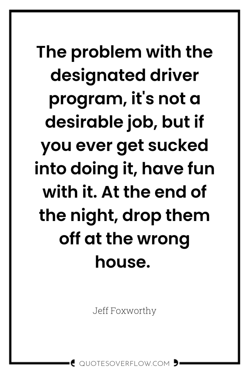 The problem with the designated driver program, it's not a...