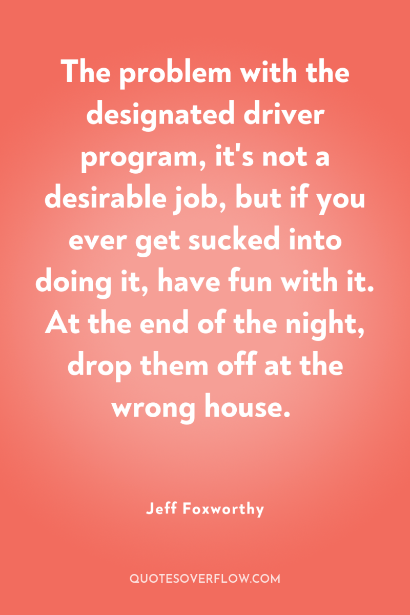The problem with the designated driver program, it's not a...