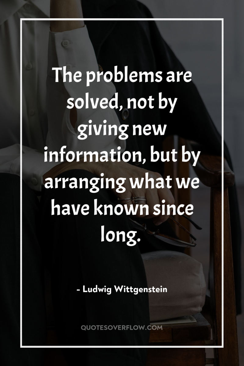 The problems are solved, not by giving new information, but...