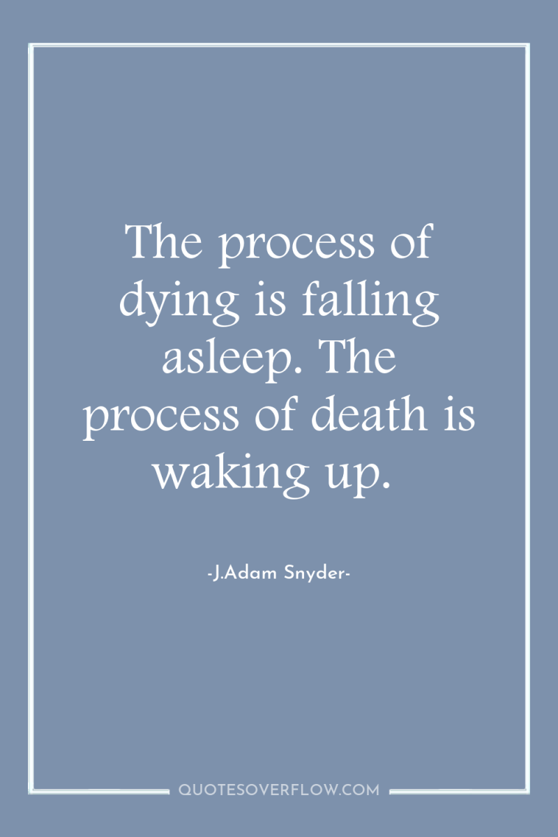 The process of dying is falling asleep. The process of...