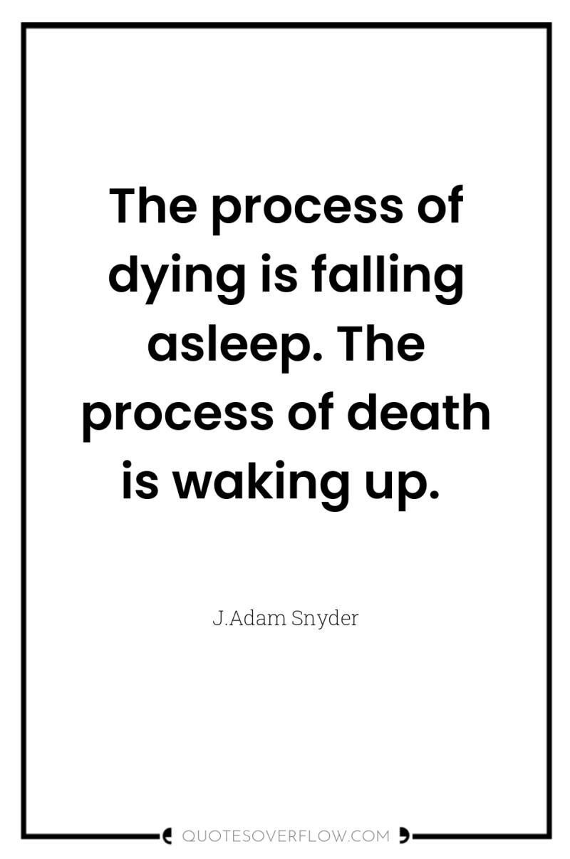 The process of dying is falling asleep. The process of...