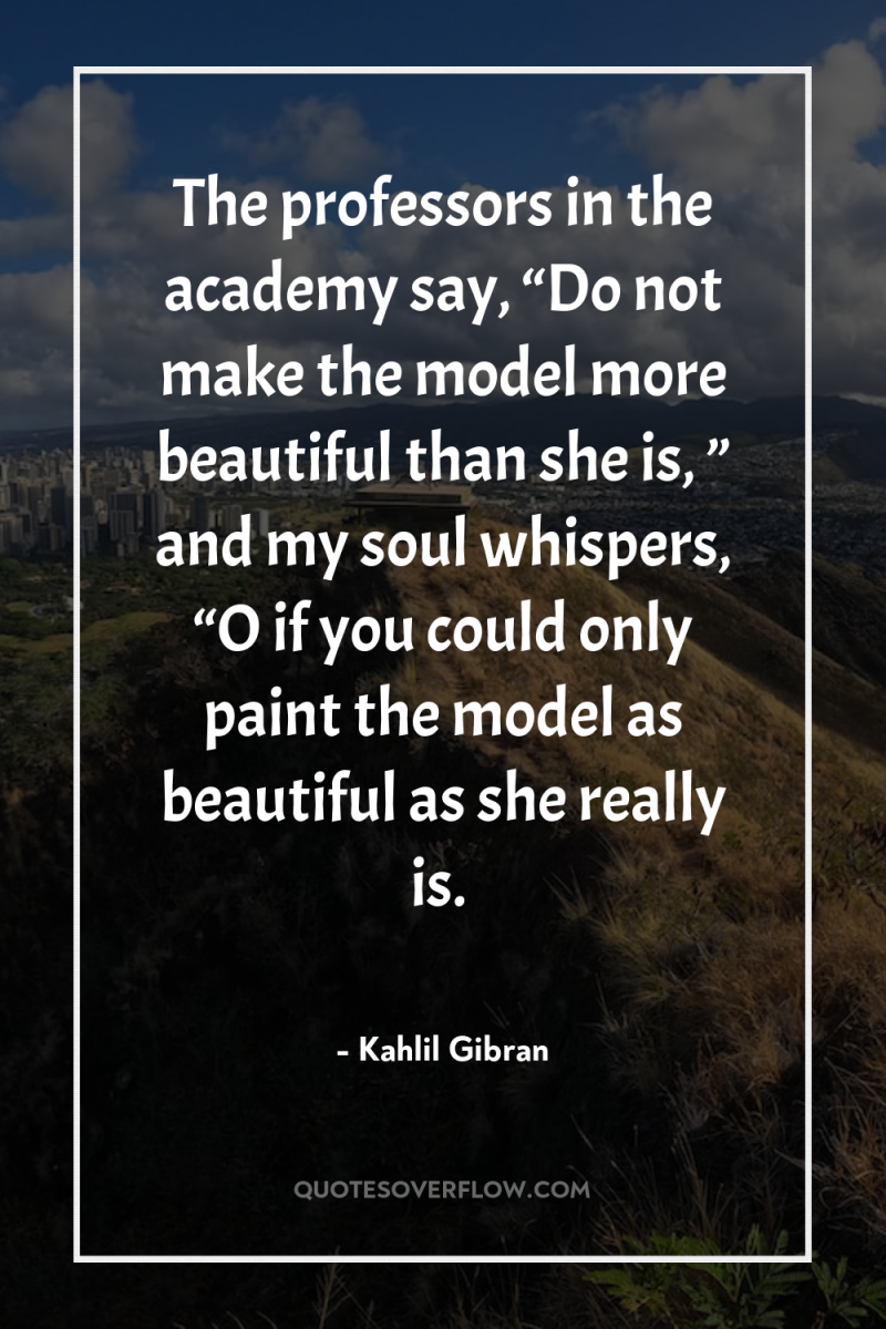 The professors in the academy say, “Do not make the...