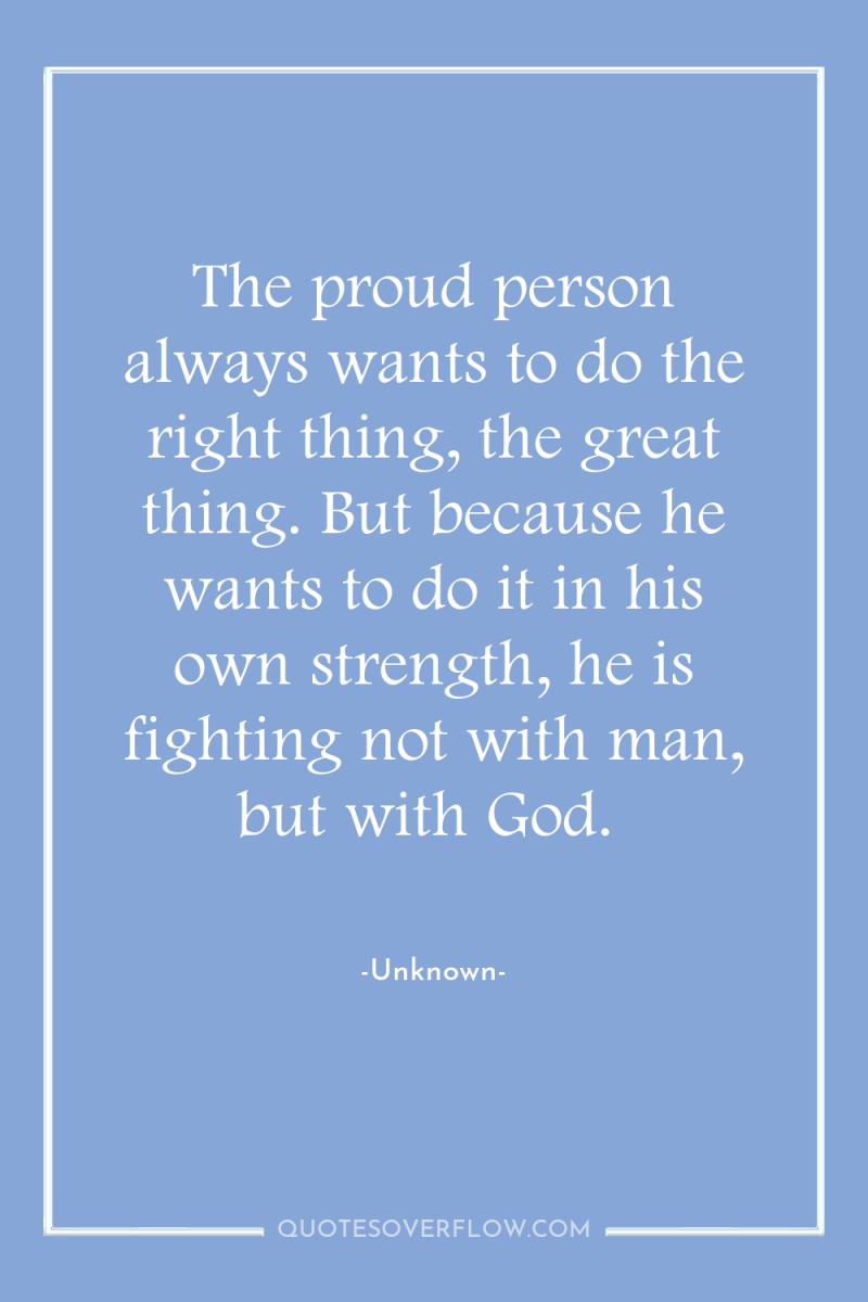 The proud person always wants to do the right thing,...