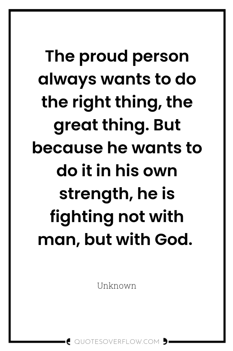 The proud person always wants to do the right thing,...
