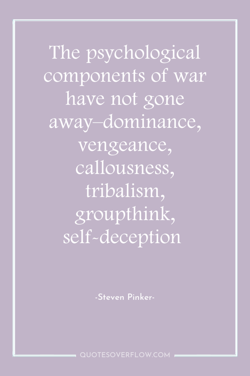 The psychological components of war have not gone away–dominance, vengeance,...