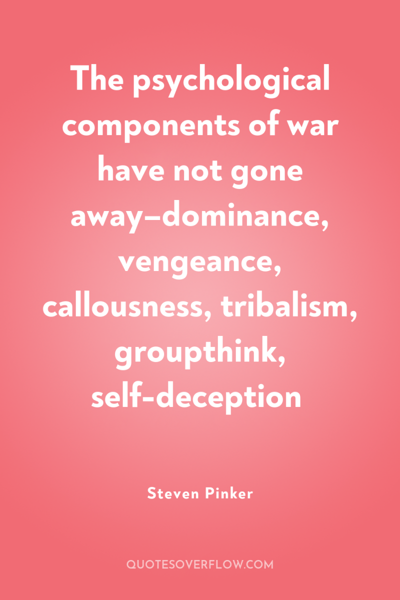 The psychological components of war have not gone away–dominance, vengeance,...