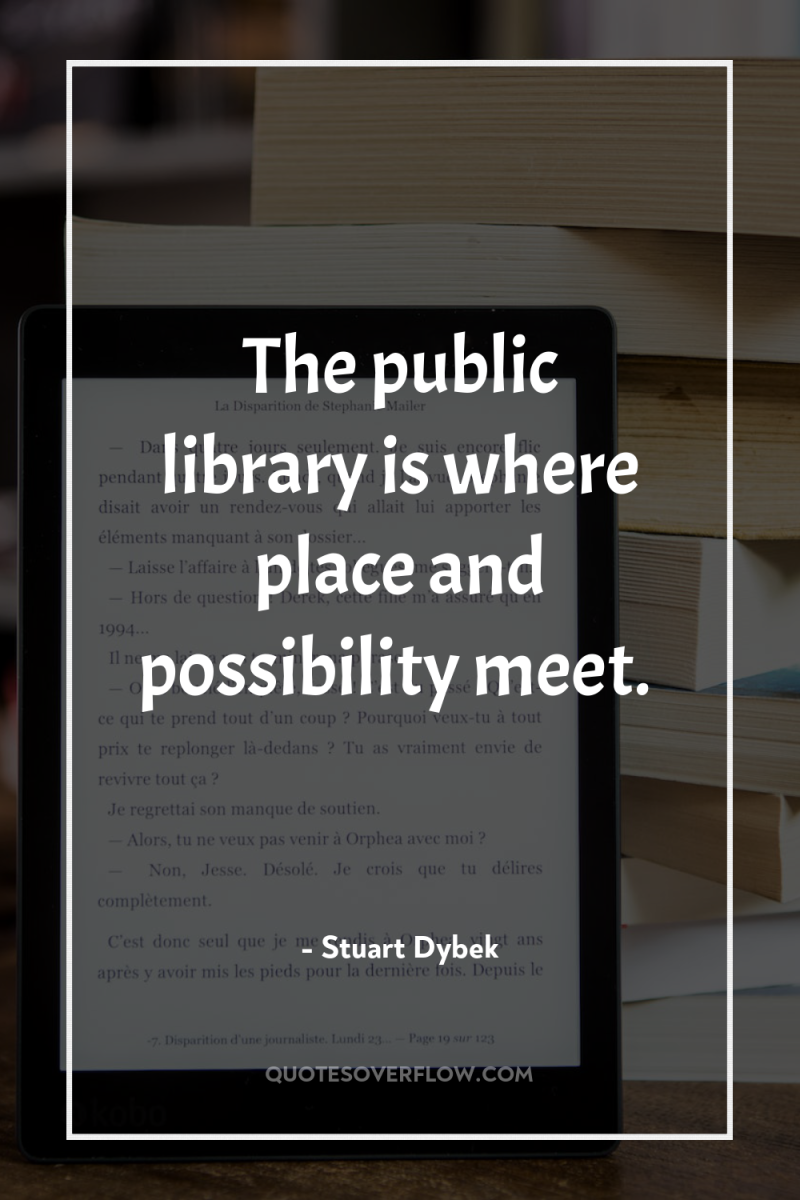 The public library is where place and possibility meet. 