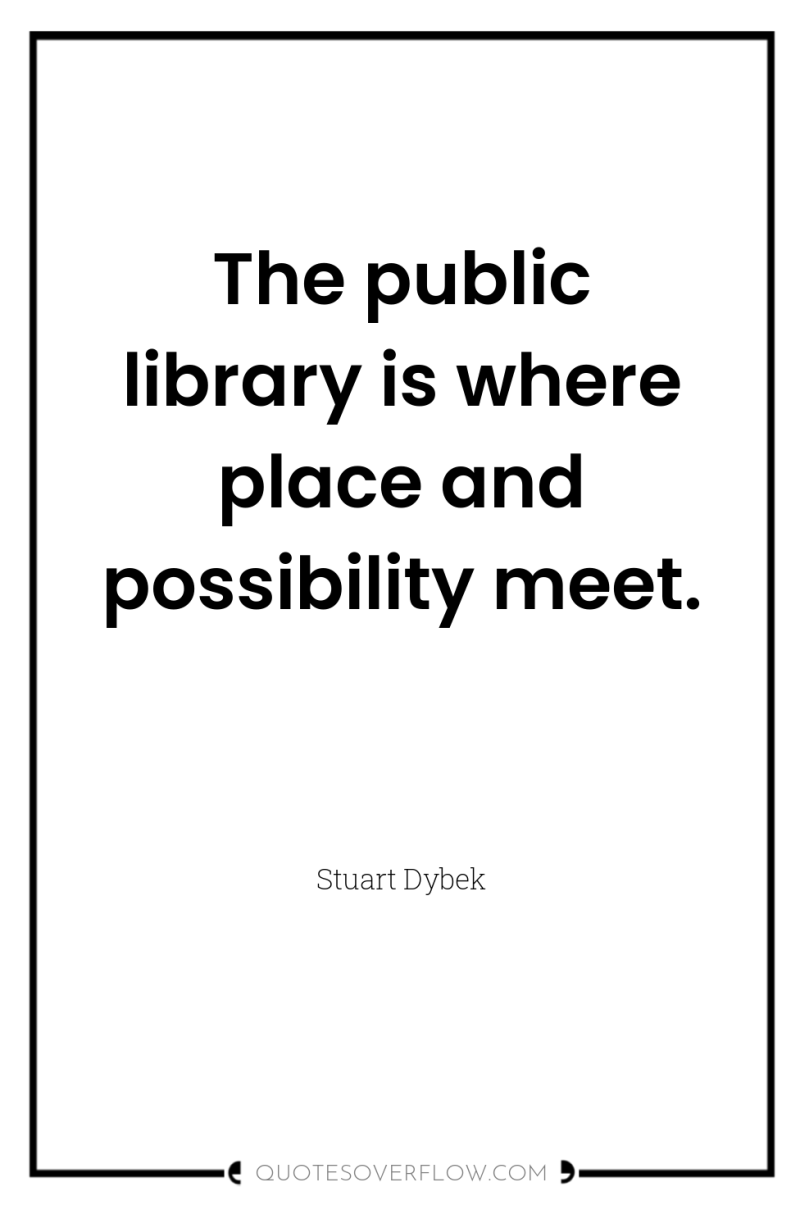 The public library is where place and possibility meet. 