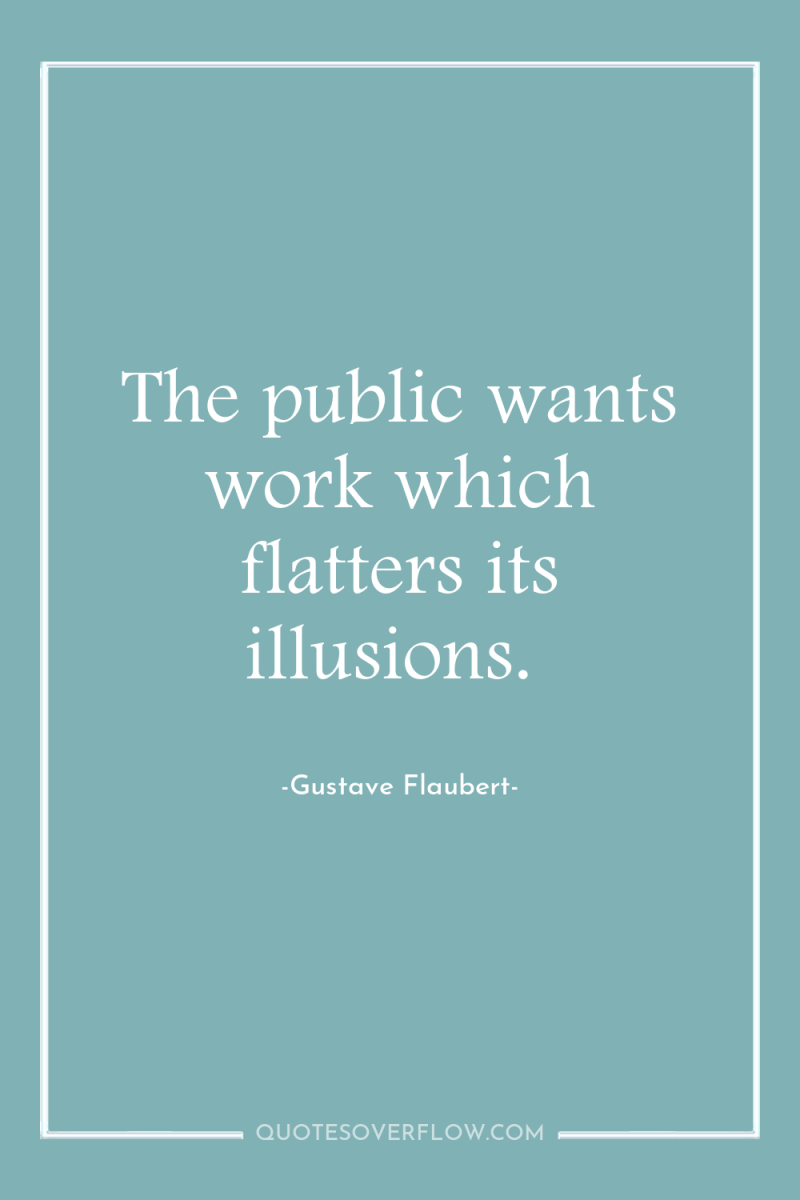 The public wants work which flatters its illusions. 