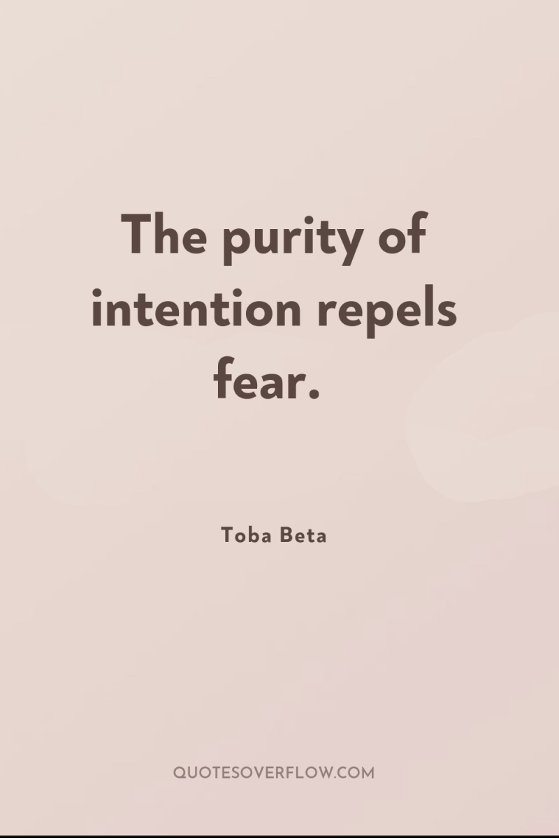 The purity of intention repels fear. 
